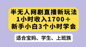 半无人网剧直播新玩法，1小时收入1700+，新手小白3小时学会【揭秘】| 鹿鸣网创