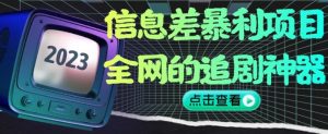 信息差暴利项目,全网的追剧神器,无任何门槛,小白也能月入2W+【揭秘】| 鹿鸣网创