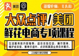 大众点评/美团鲜花电商专项课程，操作简单、维护成本低、客单价适中，点评和美团业务合并展示| 鹿鸣网创