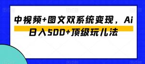 中视频+图文双系统变现，Ai日入500+顶级玩儿法| 鹿鸣网创