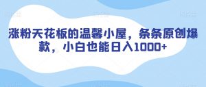 涨粉天花板的温馨小屋，条条原创爆款，小白也能日入1000+【揭秘】| 鹿鸣网创