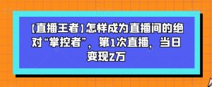 【直播王者】怎样成为直播间的绝对“掌控者”，第1次直播，当日变现2万| 鹿鸣网创
