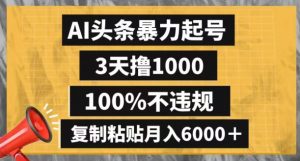 AI头条暴力起号,3天撸1000,100%不违规,复制粘贴月入6000+【揭秘】| 鹿鸣网创