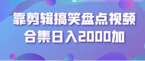 靠剪辑搞笑盘点视频合集日入2000加【揭秘】| 鹿鸣网创