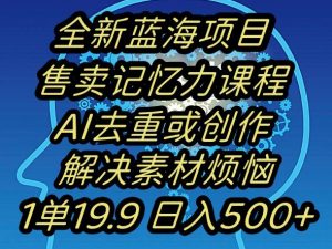 蓝海项目记忆力提升，AI去重，一单19.9日入500+【揭秘】| 鹿鸣网创