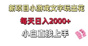 新项目小游戏文字玩出花日入2000+，每天只需一小时，小白直接上手【揭秘】| 鹿鸣网创