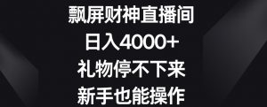 飘屏财神直播间,日入4000+,礼物停不下来,新手也能操作【揭秘】| 鹿鸣网创