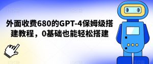 外面收费680的GPT-4保姆级搭建教程，0基础也能轻松搭建【揭秘】| 鹿鸣网创