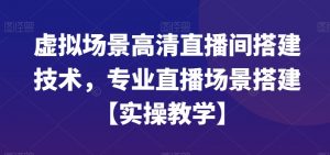 虚拟场景高清直播间搭建技术,专业直播场景搭建【实操教学】| 鹿鸣网创