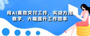 用AI高效交付工作,实战方法教学,大幅提升工作效率| 鹿鸣网创