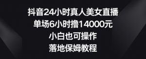 抖音24小时真人美女直播,单场6小时撸14000元,小白也可操作,落地保姆教程【揭秘】| 鹿鸣网创