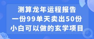 小白可做的玄学项目，出售”龙年运程报告”一份99元单日卖出100份利润9900元，0成本投入【揭秘】| 鹿鸣网创