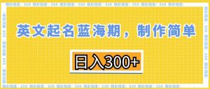 英文起名蓝海期，制作简单，日入300+【揭秘】| 鹿鸣网创