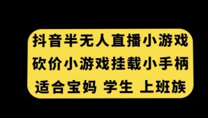 抖音半无人直播砍价小游戏，挂载游戏小手柄，适合宝妈学生上班族【揭秘】| 鹿鸣网创
