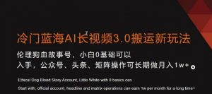 冷门蓝海AI长视频3.0搬运新玩法，小白0基础可以入手，公众号、头条、矩阵操作可长期做月入1w+【揭秘】| 鹿鸣网创