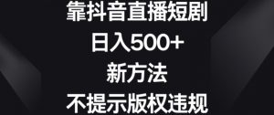 靠抖音直播短剧，日入500+，新方法、不提示版权违规【揭秘】| 鹿鸣网创