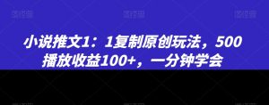小说推文1：1复制原创玩法，500播放收益100+，一分钟学会【揭秘】| 鹿鸣网创