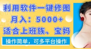 利用软件一键修图月入5000+，适合上班族、宝妈，操作简单，可多平台操作【揭秘】| 鹿鸣网创