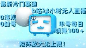 最新冷门赛道,b站24小时无人直播,0违规0封号,单号每日躺赚100+,矩阵放大无上限【揭秘】| 鹿鸣网创