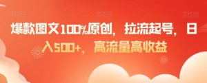 爆款图文100%原创，拉流起号，日入500+，高流量高收益【揭秘】| 鹿鸣网创