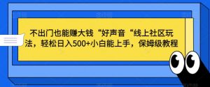 不出门也能赚大钱“好声音“线上社区玩法,轻松日入500+小白能上手,保姆级教程【揭秘】| 鹿鸣网创