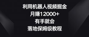 利用机器人视频掘金，月赚12000+，有手就会，落地保姆级教程【揭秘】| 鹿鸣网创