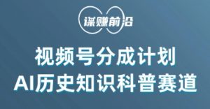 视频号创作分成计划，利用AI做历史知识科普，单月5000+| 鹿鸣网创