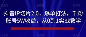 抖音IP切片2.0,爆单打法,千粉账号5W收益,从0到1实战教学【揭秘】| 鹿鸣网创