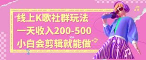 线上K歌社群结合脱单新玩法，无剪辑基础也能日入3位数，长期项目【揭秘】| 鹿鸣网创