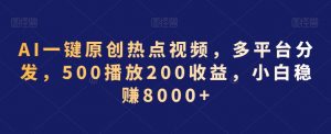 AI一键原创热点视频,多平台分发,500播放200收益,小白稳赚8000+【揭秘】| 鹿鸣网创