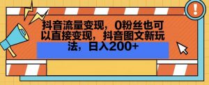 抖音流量变现，0粉丝也可以直接变现，抖音图文新玩法，日入200+【揭秘】| 鹿鸣网创