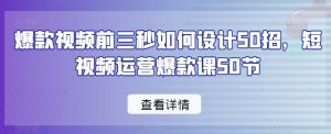 爆款视频前三秒如何设计50招,短视频运营爆款课50节| 鹿鸣网创