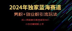 2024年独家蓝海赛道，成人用品单日卖货变现4W+，男粉+创业粉引流玩法，不愁搞不到流量【揭秘】| 鹿鸣网创