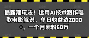 最新潮玩法!运用AI技术制作唱歌电影解说,单日收益达2000+,一个月涨粉60万【揭秘】| 鹿鸣网创