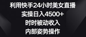利用快手24小时美女直播,实操日入4500+,时时被动收入,内部姿势操作【揭秘】| 鹿鸣网创