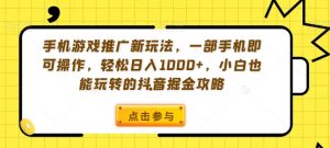 手机游戏推广新玩法,一部手机即可操作,轻松日入1000+,小白也能玩转的抖音掘金攻略【揭秘】| 鹿鸣网创