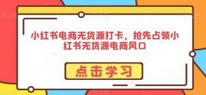 小红书电商无货源打卡，抢先占领小红书无货源电商风口| 鹿鸣网创