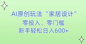 AI家居设计,简单好上手,新手小白什么也不会的,都可以轻松日入500+【揭秘】| 鹿鸣网创