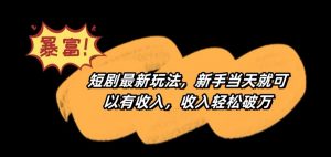 短剧最新玩法,新手当天就可以有收入,收入轻松破万【揭秘】| 鹿鸣网创