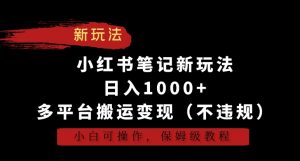 小红书笔记新玩法,日入1000+,多平台搬运变现(不违规),小白可操作,保姆级教程【揭秘】| 鹿鸣网创