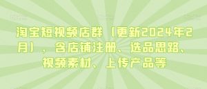 淘宝短视频店群（更新2024年2月），含店铺注册、选品思路、视频素材、上传产品等| 鹿鸣网创