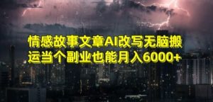 情感故事文章AI改写无脑搬运当个副业也能月入6000+【揭秘】| 鹿鸣网创