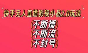 快手无人直播影视小品2.0玩法，不断流，不封号，不需要会剪辑，每天能稳定500-1000+【揭秘】| 鹿鸣网创