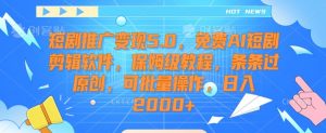 短剧推广变现5.0，免费AI短剧剪辑软件，保姆级教程，条条过原创，可批量操作，日入2000+【揭秘】| 鹿鸣网创