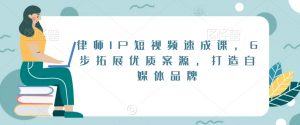 律师IP短视频速成课,6步拓展优质案源,打造自媒体品牌| 鹿鸣网创
