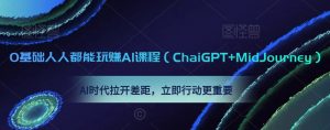 0基础人人都能玩赚AI课程(ChaiGPT+MidJourney),AI时代拉开差距,立即行动更重要| 鹿鸣网创