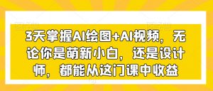 3天掌握AI绘图+AI视频,无论你是萌新小白,还是设计师,都能从这门课中收益| 鹿鸣网创