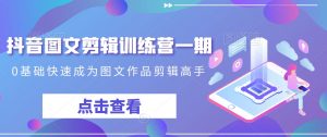 抖音图文剪辑训练营一期,0基础快速成为图文作品剪辑高手| 鹿鸣网创