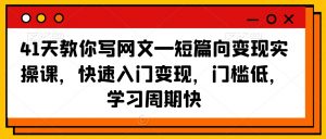 41天教你写网文—短篇向变现实操课,快速入门变现,门槛低,学习周期快| 鹿鸣网创