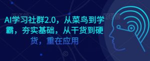AI学习社群2.0，从菜鸟到学霸，夯实基础，从干货到硬货，重在应用| 鹿鸣网创